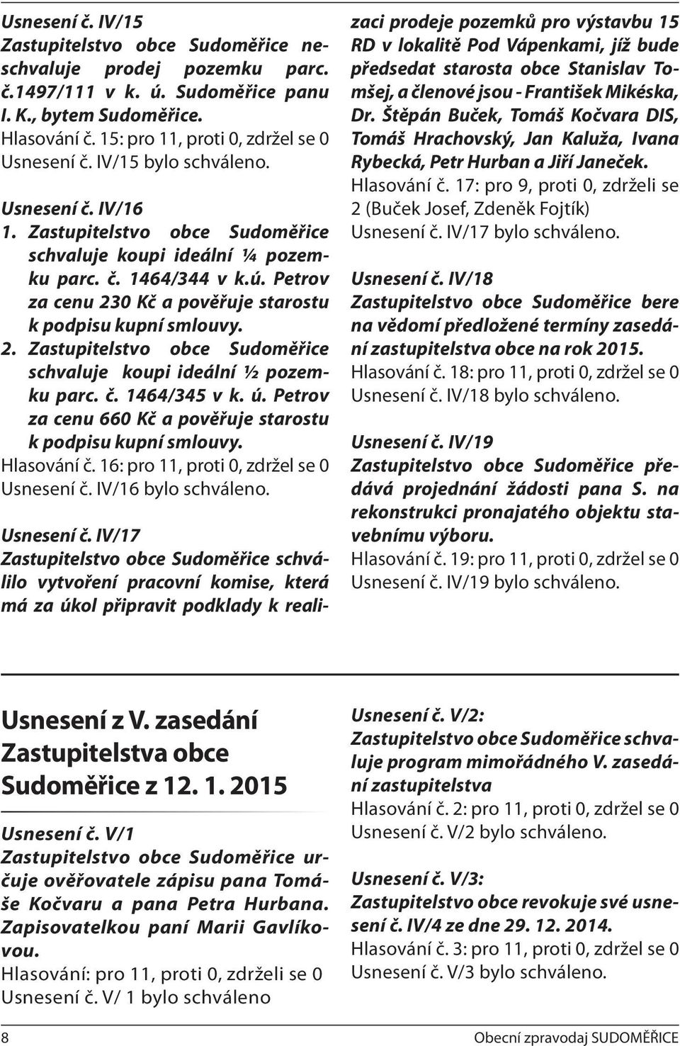 2. Zastupitelstvo obce Sudoměřice schvaluje koupi ideální ½ pozemku parc. č. 1464/345 v k. ú. Petrov za cenu 660 Kč a pověřuje starostu k podpisu kupní smlouvy. Hlasování č.