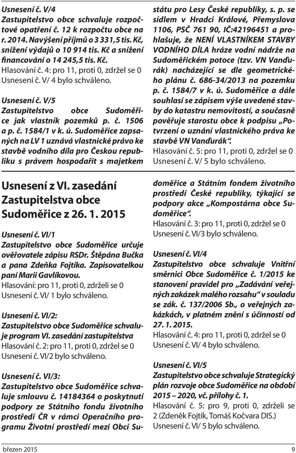 č. 1584/1 v k. ú. Sudoměřice zapsaných na LV 1 uznává vlastnické právo ke stavbě vodního díla pro Českou republiku s právem hospodařit s majetkem Usnesení z VI.