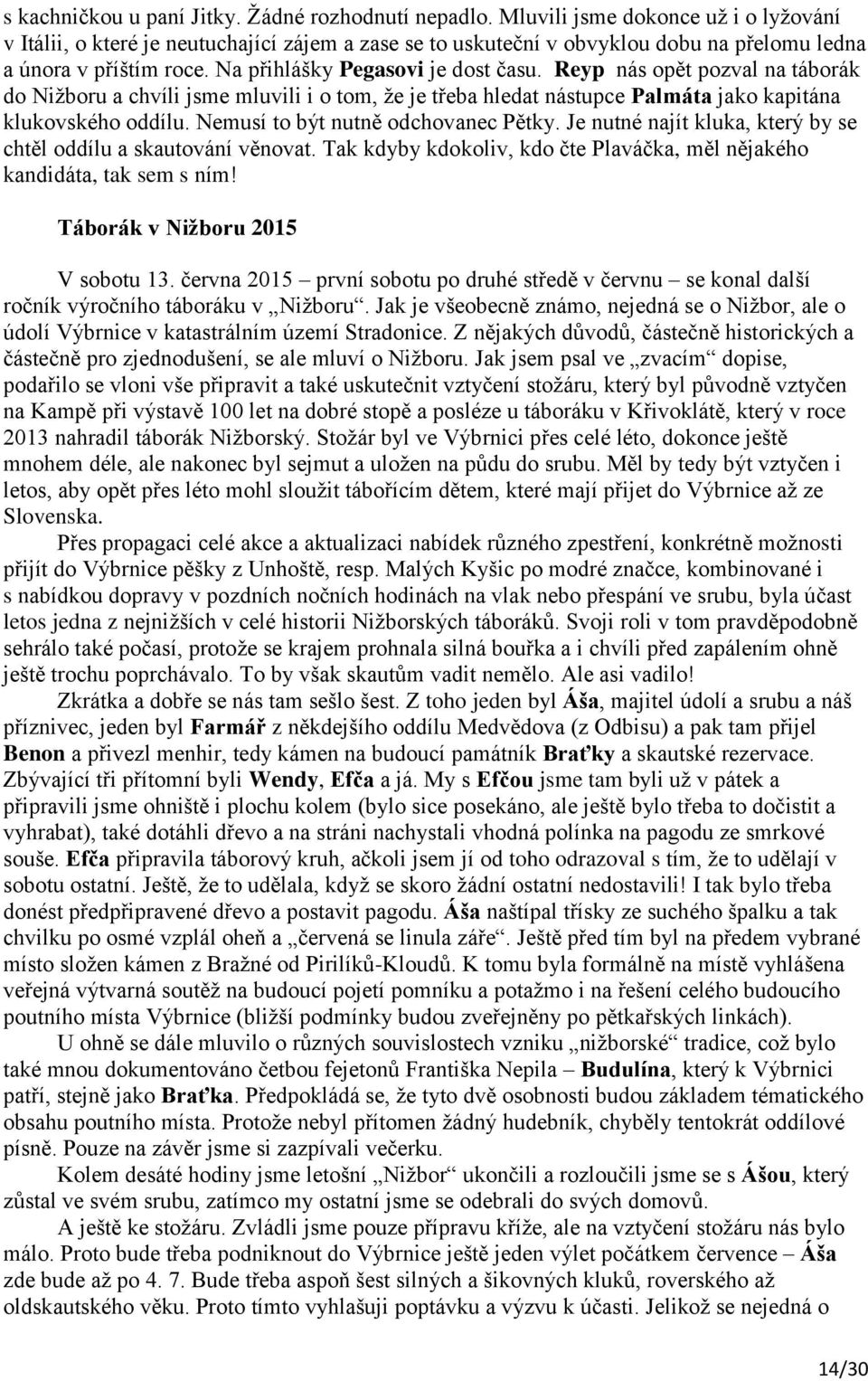 Reyp nás opět pozval na táborák do Nižboru a chvíli jsme mluvili i o tom, že je třeba hledat nástupce Palmáta jako kapitána klukovského oddílu. Nemusí to být nutně odchovanec Pětky.