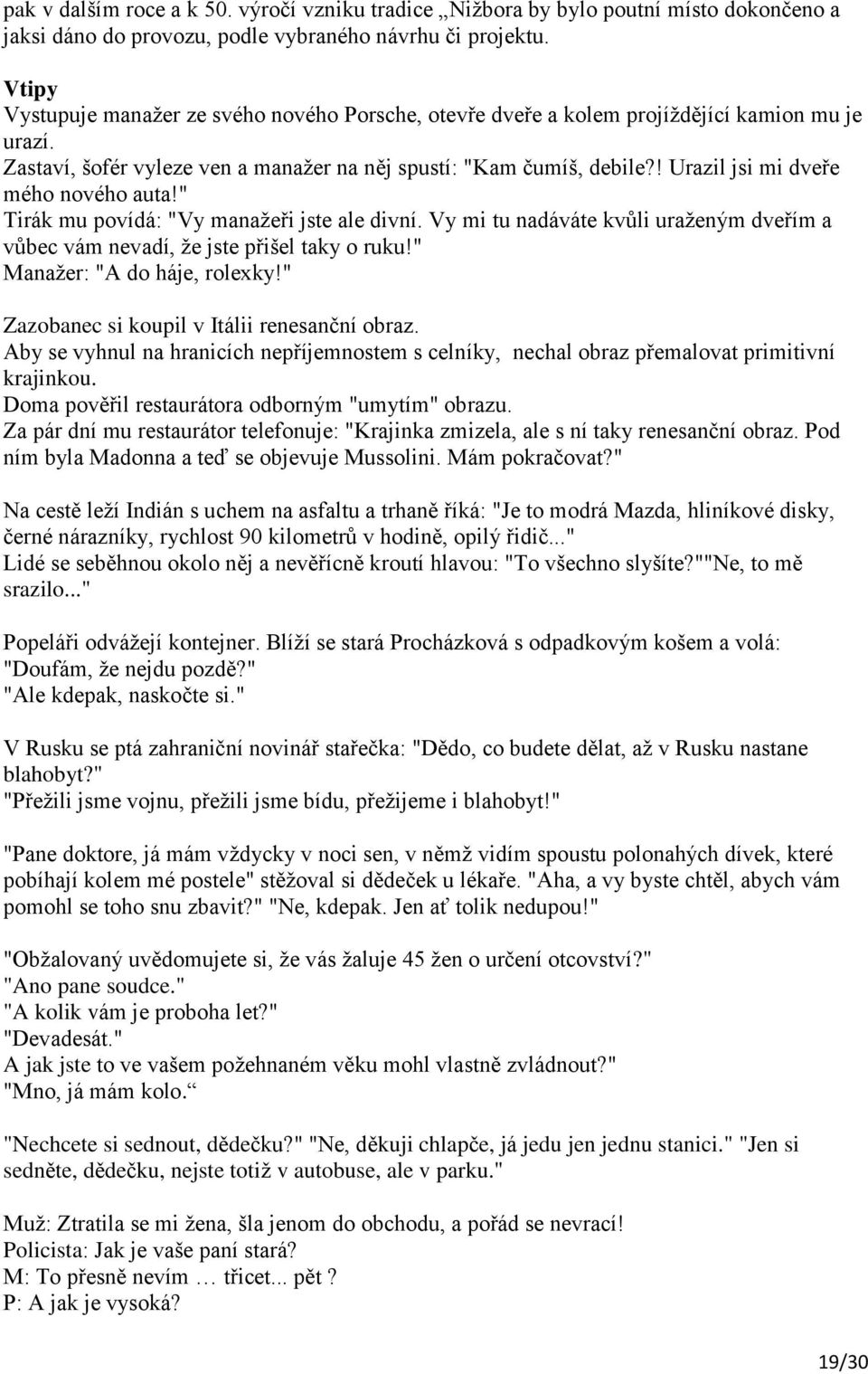 ! Urazil jsi mi dveře mého nového auta!" Tirák mu povídá: "Vy manažeři jste ale divní. Vy mi tu nadáváte kvůli uraženým dveřím a vůbec vám nevadí, že jste přišel taky o ruku!