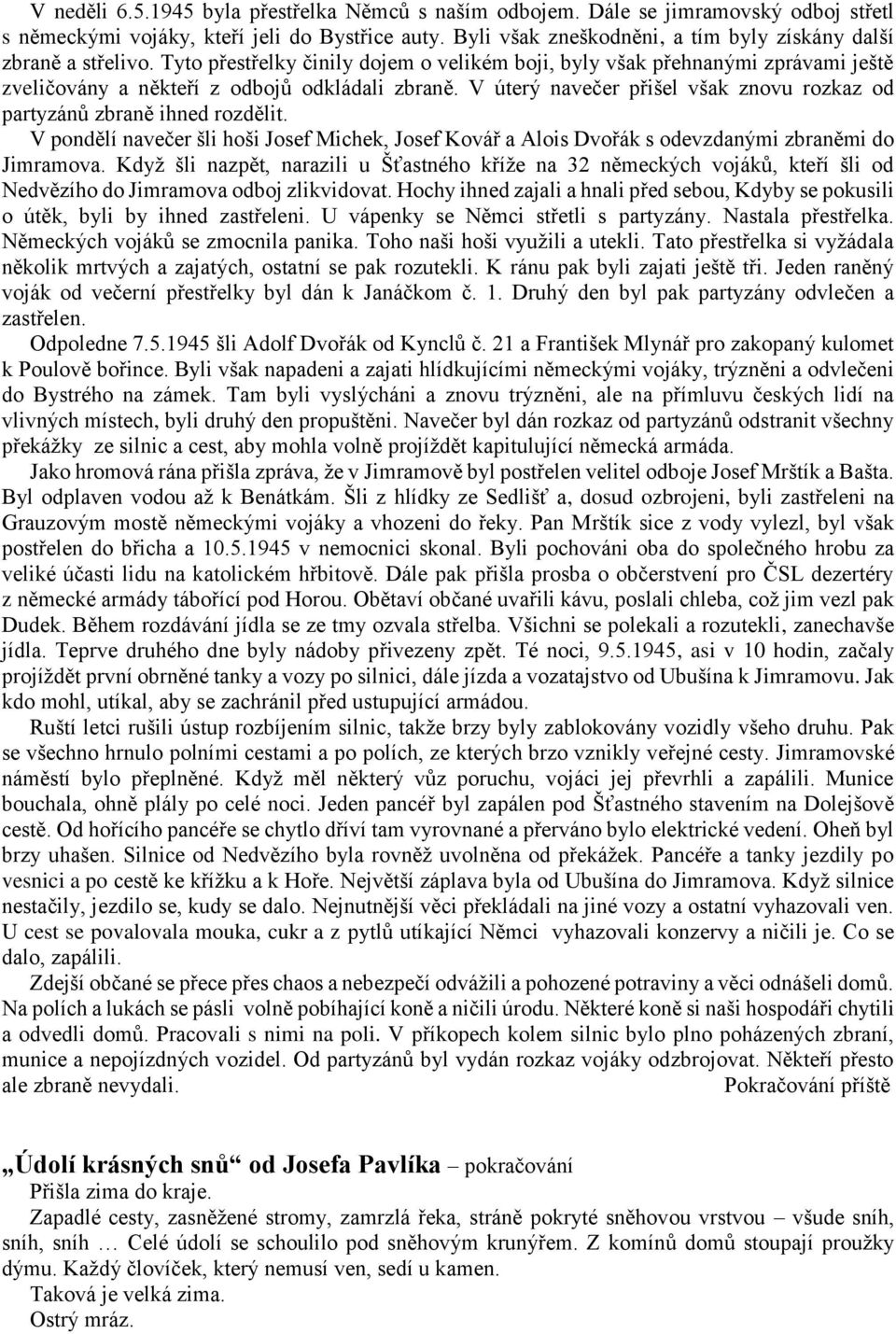 V úterý navečer přišel však znovu rozkaz od partyzánů zbraně ihned rozdělit. V pondělí navečer šli hoši Josef Michek, Josef Kovář a Alois Dvořák s odevzdanými zbraněmi do Jimramova.