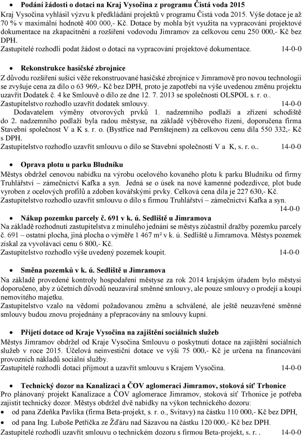 Dotace by mohla být využita na vypracování projektové dokumentace na zkapacitnění a rozšíření vodovodu Jimramov za celkovou cenu 250 000,- Kč bez DPH.