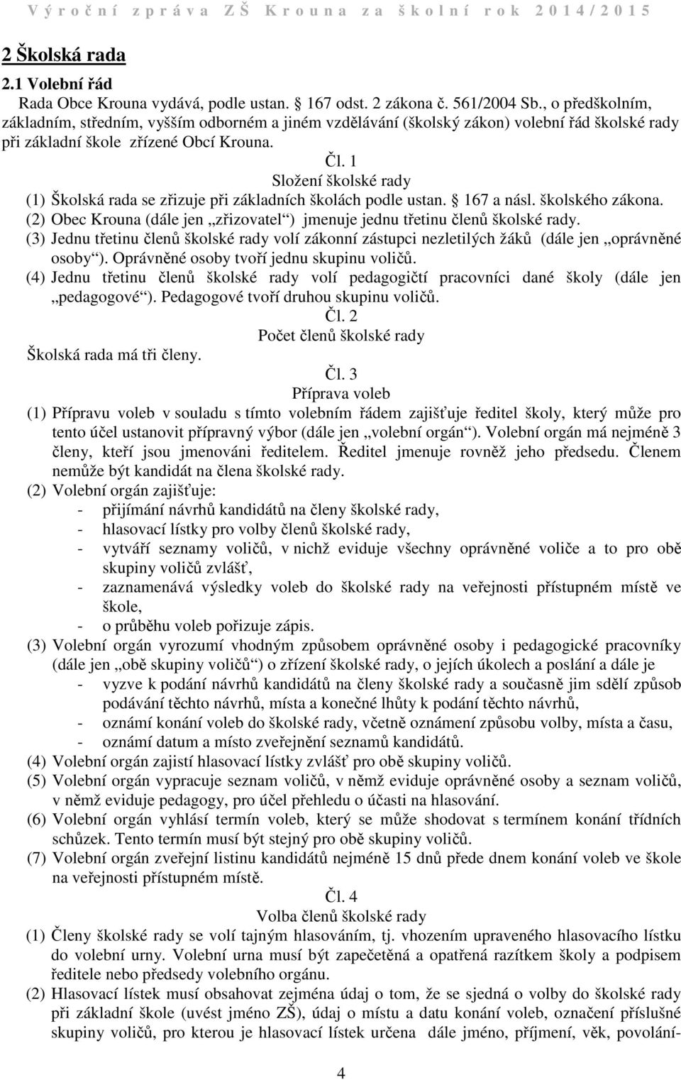 Složení školské rady () Školská rada se zřizuje při základních školách podle ustan. 67 a násl. školského zákona. () Obec Krouna (dále jen zřizovatel ) jmenuje jednu třetinu členů školské rady.