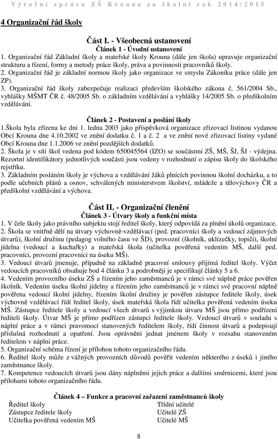 . Organizační řád je základní normou školy jako organizace ve smyslu Zákoníku práce (dále jen ZP). 3. Organizační řád školy zabezpečuje realizaci především školského zákona č. 56/004 Sb.