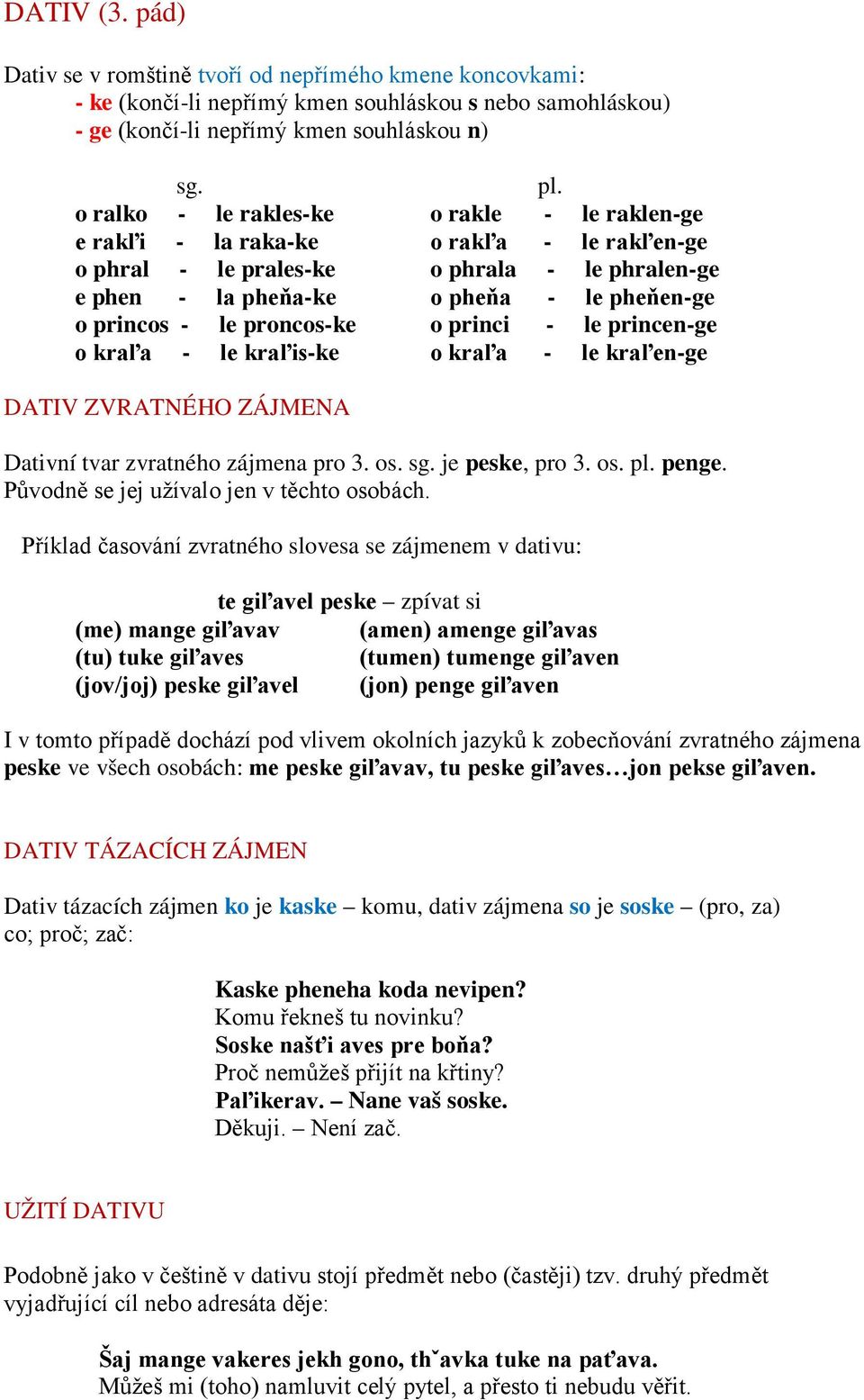 raklen-ge e rakľi - la raka-ke o rakľa - le rakľen-ge o phral - le prales-ke o phrala - le phralen-ge e phen - la pheňa-ke o pheňa - le pheňen-ge o princos - le proncos-ke o princi - le princen-ge o