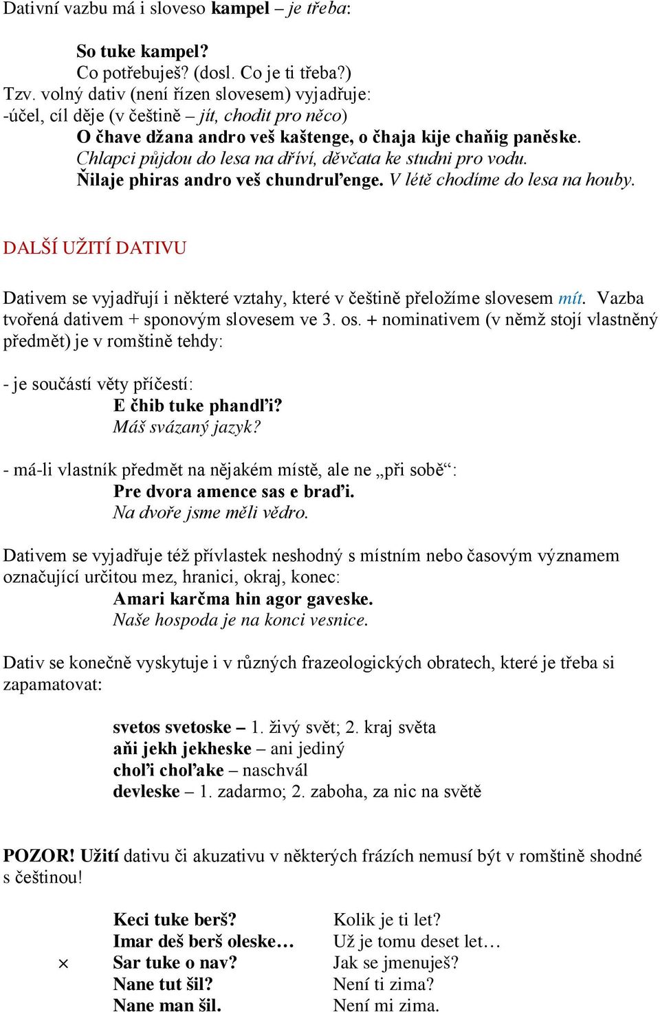 Chlapci půjdou do lesa na dříví, děvčata ke studni pro vodu. Ňilaje phiras andro veš chundruľenge. V létě chodíme do lesa na houby.