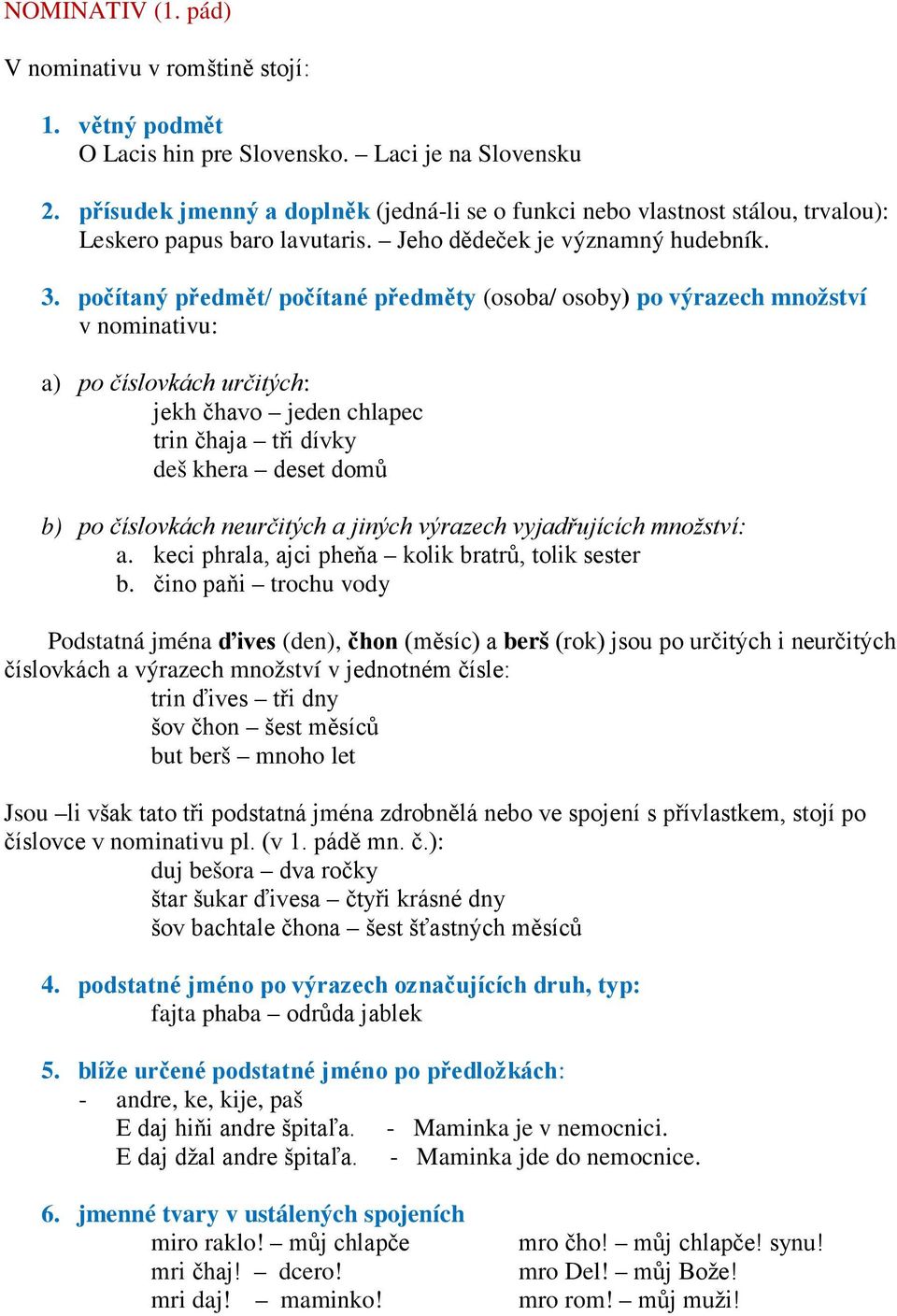 počítaný předmět/ počítané předměty (osoba/ osoby) po výrazech množství v nominativu: a) po číslovkách určitých: jekh čhavo jeden chlapec trin čhaja tři dívky deš khera deset domů b) po číslovkách