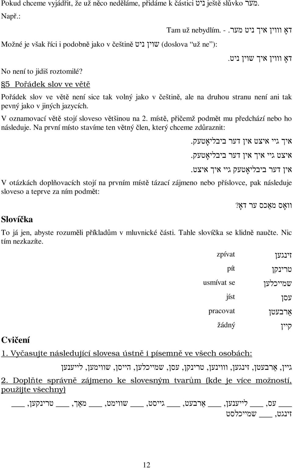 5 Pořádek slov ve Pořádek slov ve není sice tak volný jako v češtině, ale na druhou stranu není ani tak pevný jako v jiných jazycích. V oznamovací stojí sloveso většinou na 2.