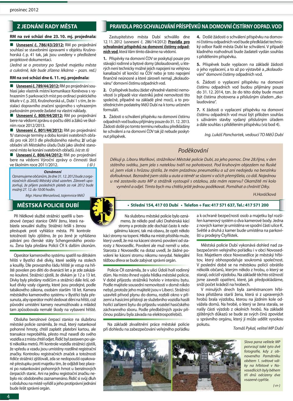 789/44/2012: RM po projednání souhlasí jako vlastník místní komunikace Koněvova s vyhrazením 5 parkovacích míst pro ordinaci praktického lékaře v č. p. 203, Krušnohorská ul.