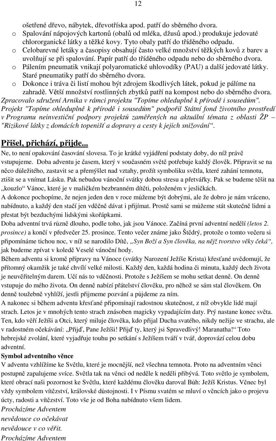 Papír patří do tříděného odpadu nebo do sběrného dvora. o Pálením pneumatik vnikají polyaromatické uhlovodíky (PAU) a další jedovaté látky. Staré pneumatiky patří do sběrného dvora.