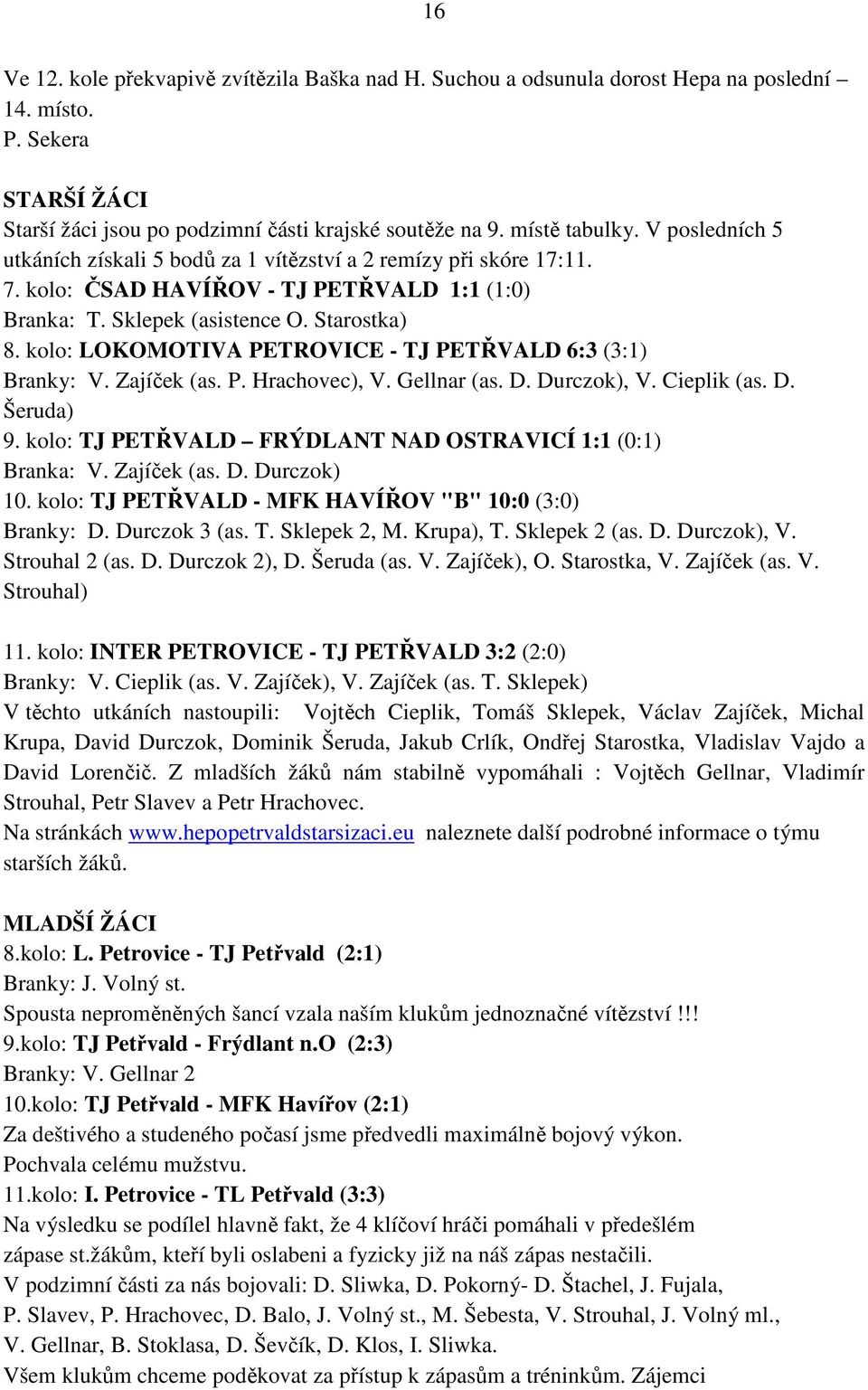 kolo: LOKOMOTIVA PETROVICE - TJ PETŘVALD 6:3 (3:1) Branky: V. Zajíček (as. P. Hrachovec), V. Gellnar (as. D. Durczok), V. Cieplik (as. D. Šeruda) 9.