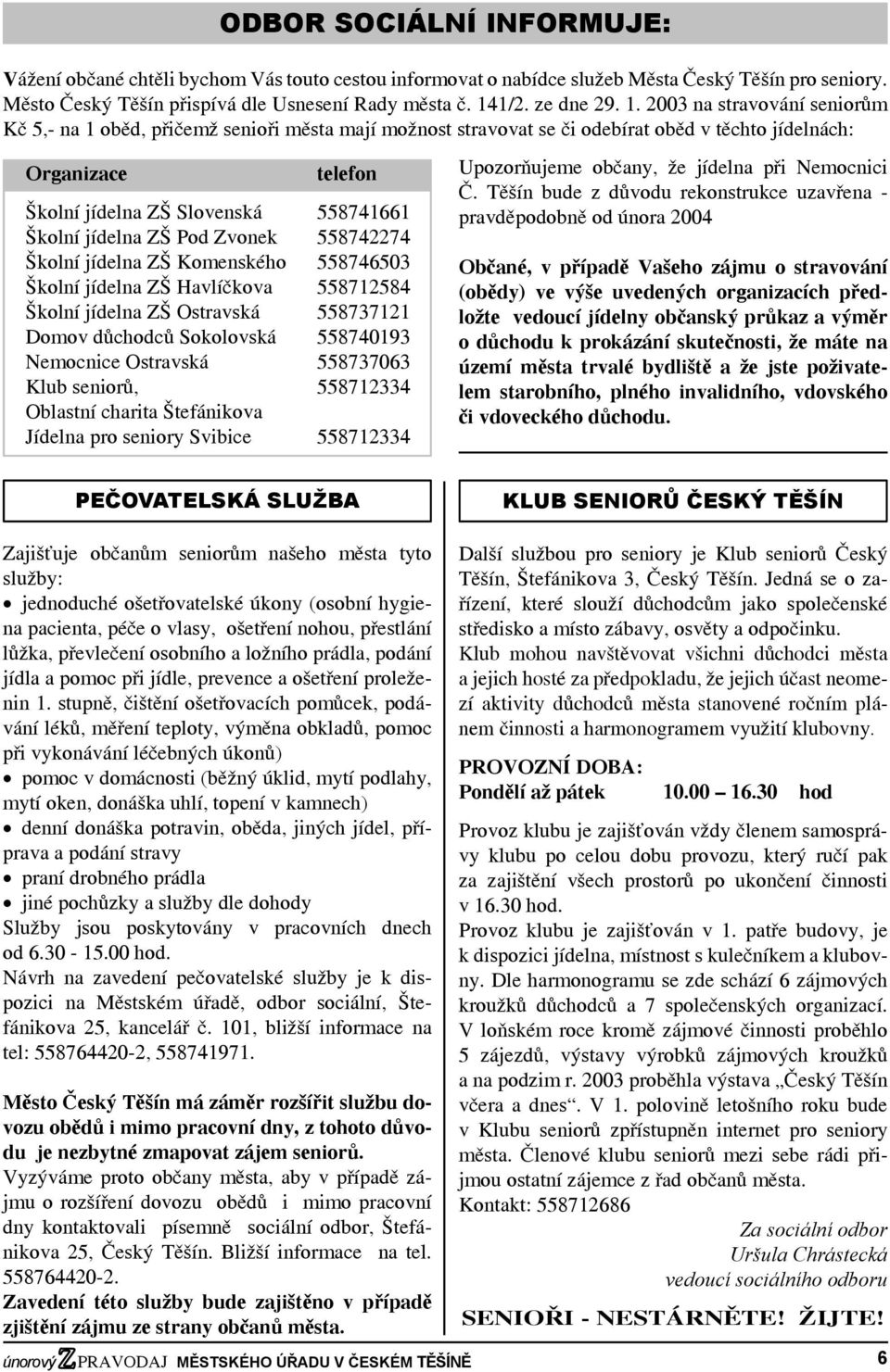 2003 na stravování seniorům Kč 5,- na 1 oběd, přičemž senioři města mají možnost stravovat se či odebírat oběd v těchto jídelnách: Organizace telefon Školní jídelna ZŠ Slovenská 558741661 Školní