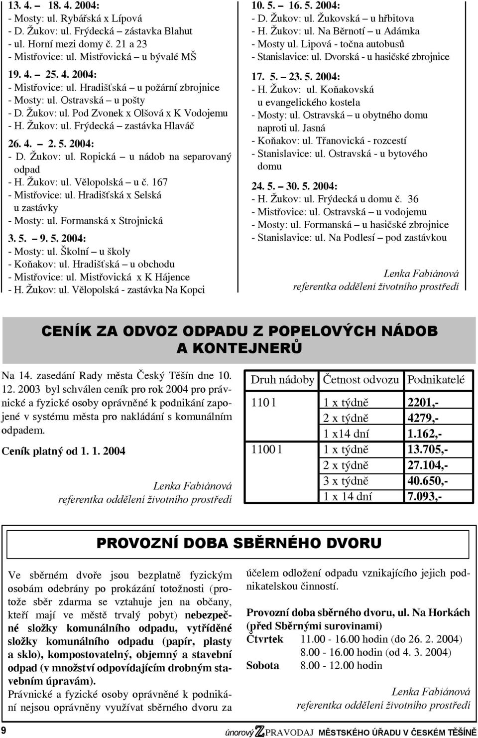 Žukov: ul. Vělopolská u č. 167 - Mistřovice: ul. Hradišťská x Selská u zastávky - Mosty: ul. Formanská x Strojnická 3. 5. 9. 5. 2004: - Mosty: ul. Školní u školy - Koňakov: ul.