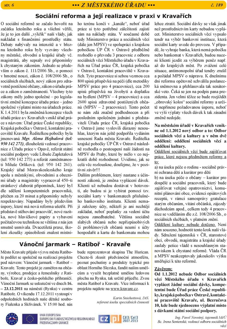 magistrátů, aby sepsaly své připomínky k chystaným zákonům. Jednalo se především o zákon č. 111/2006 Sb., o pomoci v hmotné nouzi, zákon č. 108/2006 Sb.