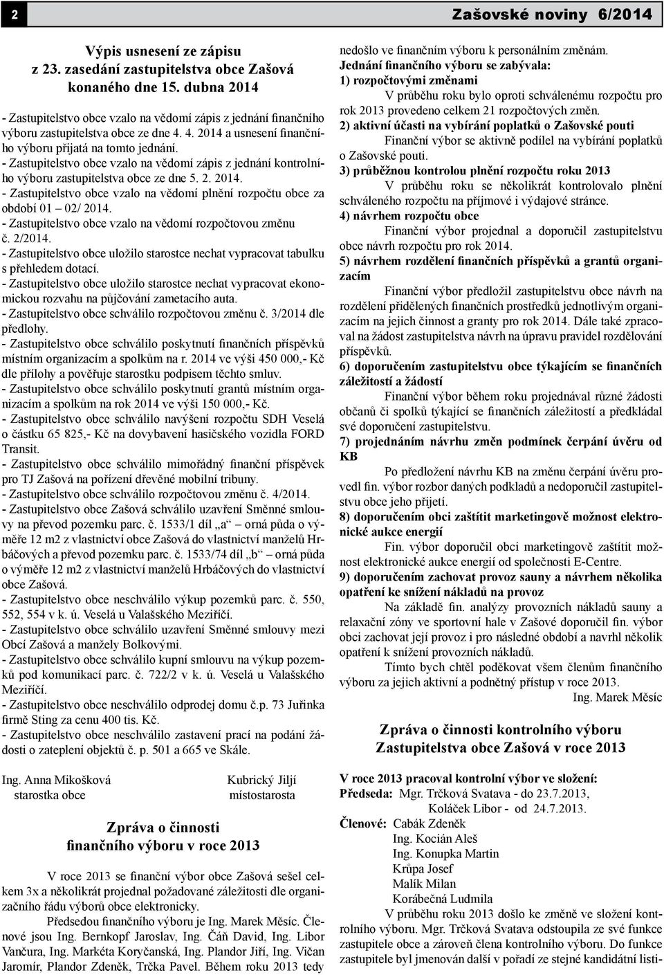 - Zastupitelstvo obce vzalo na vědomí zápis z jednání kontrolního výboru zastupitelstva obce ze dne 5. 2. 2014. - Zastupitelstvo obce vzalo na vědomí plnění rozpočtu obce za období 01 02/ 2014.