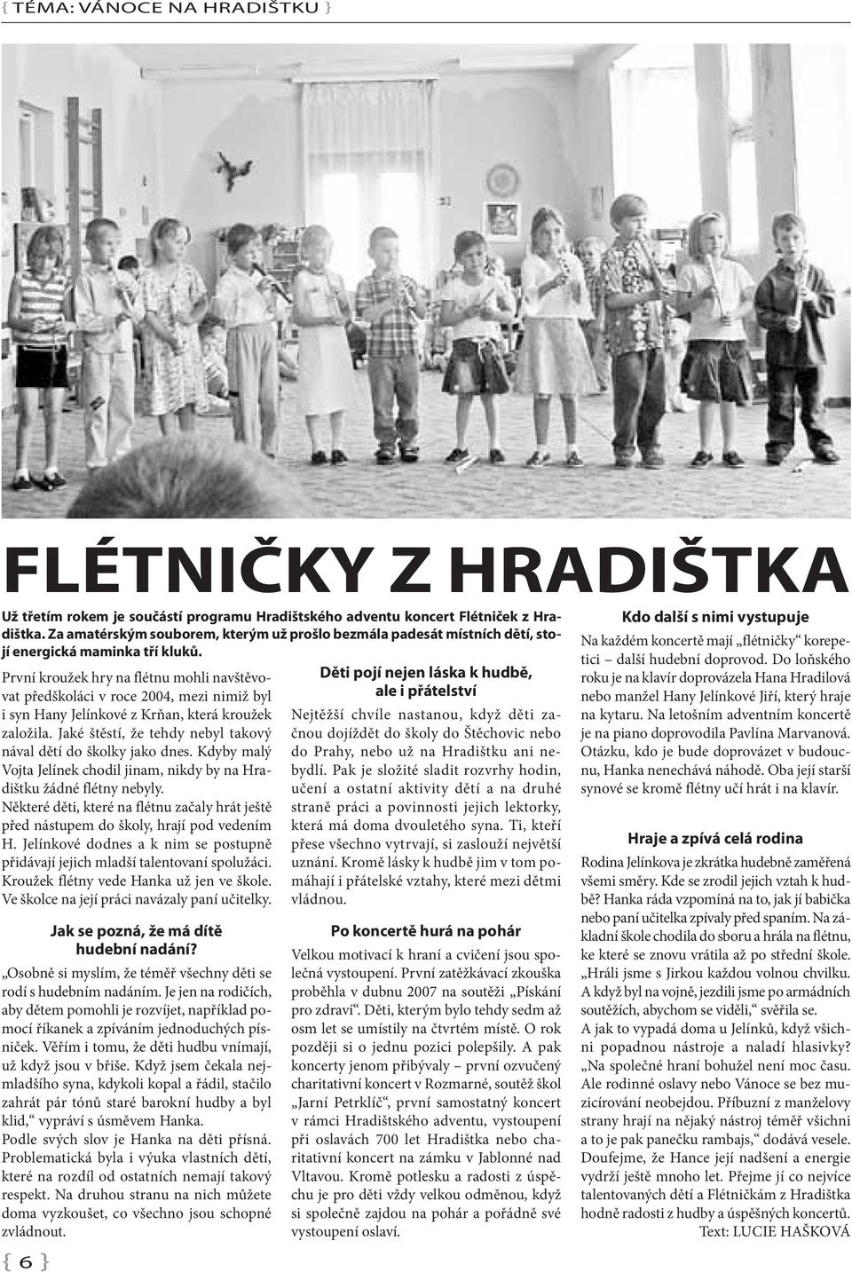 První kroužek hry na flétnu mohli navštěvovat předškoláci v roce 2004, mezi nimiž byl i syn Hany Jelínkové z Krňan, která kroužek založila.