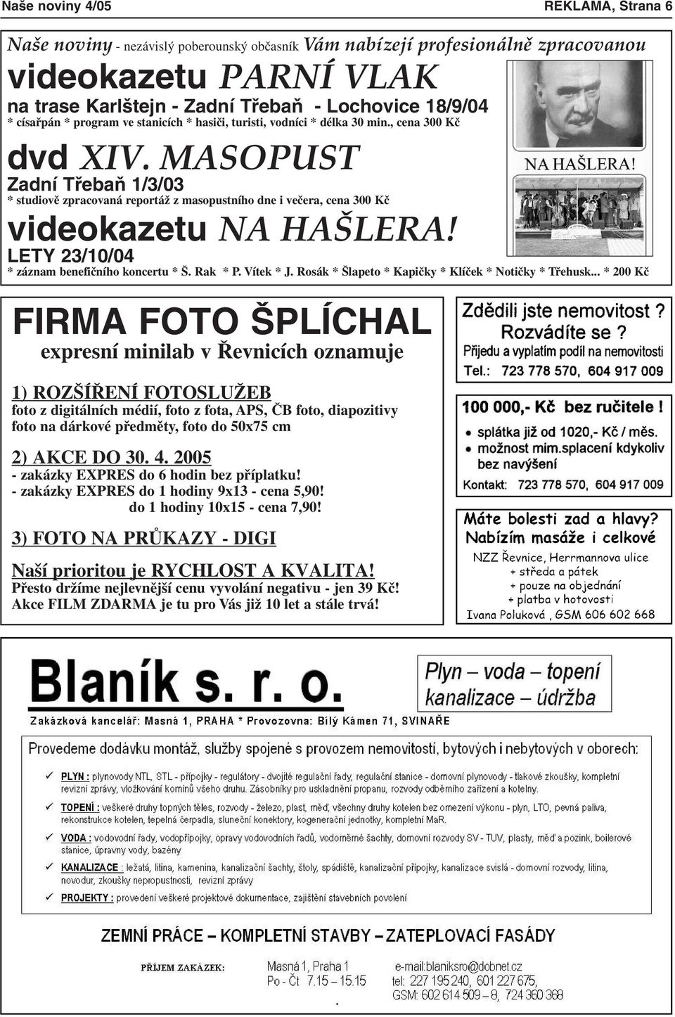 MASOPUST Zadní Třebaň 1/3/03 * studiově zpracovaná reportáž z masopustního dne i večera, cena 300 Kč videokazetu NA HAŠLERA! LETY 23/10/04 * záznam benefičního koncertu * Š. Rak * P. Vítek * J.