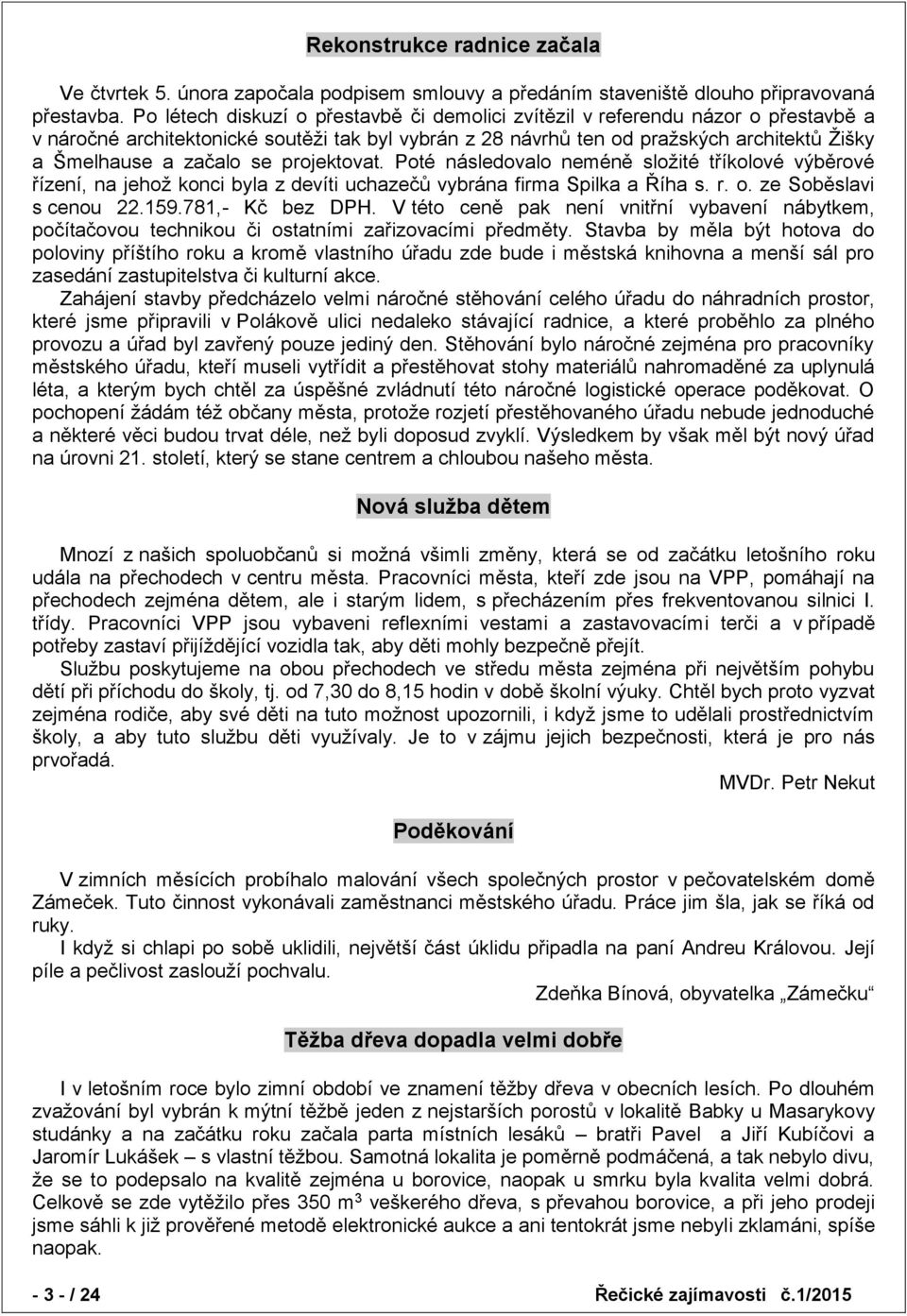 se projektovat. Poté následovalo neméně složité tříkolové výběrové řízení, na jehož konci byla z devíti uchazečů vybrána firma Spilka a Říha s. r. o. ze Soběslavi s cenou 22.159.781,- Kč bez DPH.