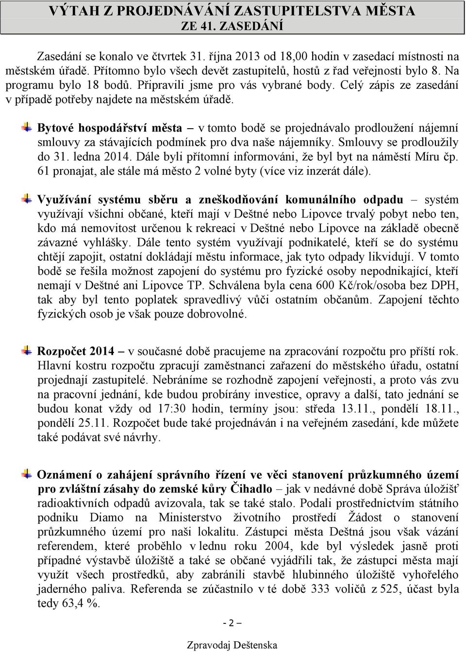 Celý zápis ze zasedání v případě potřeby najdete na městském úřadě. Bytové hospodářství města v tomto bodě se projednávalo prodloužení nájemní smlouvy za stávajících podmínek pro dva naše nájemníky.