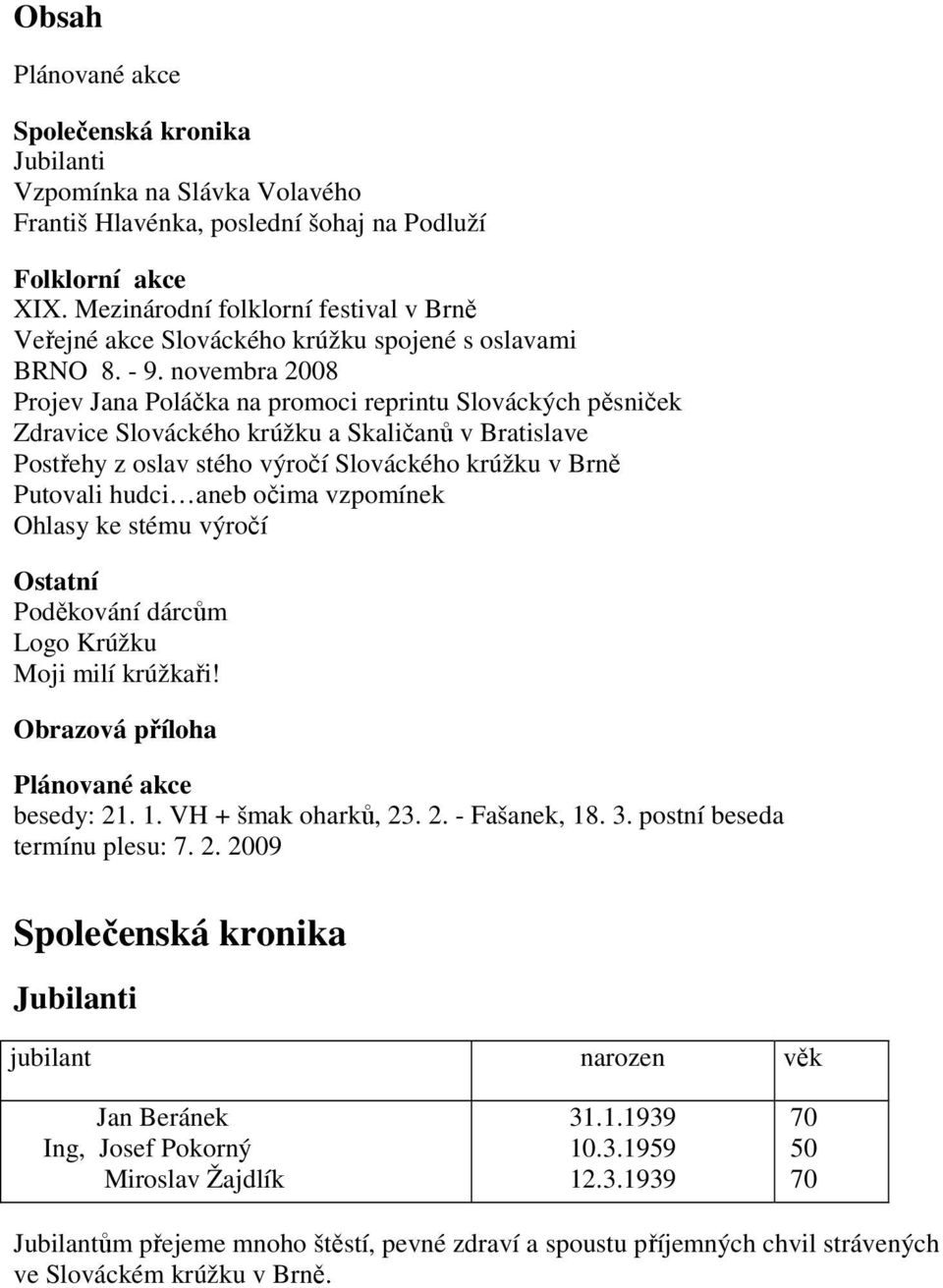 novembra 2008 Projev Jana Poláčka na promoci reprintu Slováckých pěsniček Zdravice Slováckého krúžku a Skaličanů v Bratislave Postřehy z oslav stého výročí Slováckého krúžku v Brně Putovali hudci