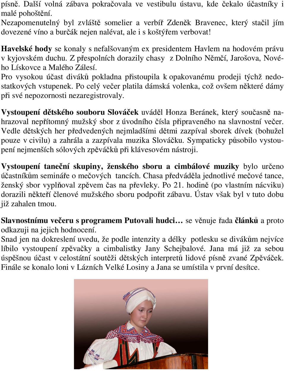 Havelské hody se konaly s nefalšovaným ex presidentem Havlem na hodovém právu v kyjovském duchu. Z přespolních dorazily chasy z Dolního Němčí, Jarošova, Nového Lískovce a Malého Zálesí.