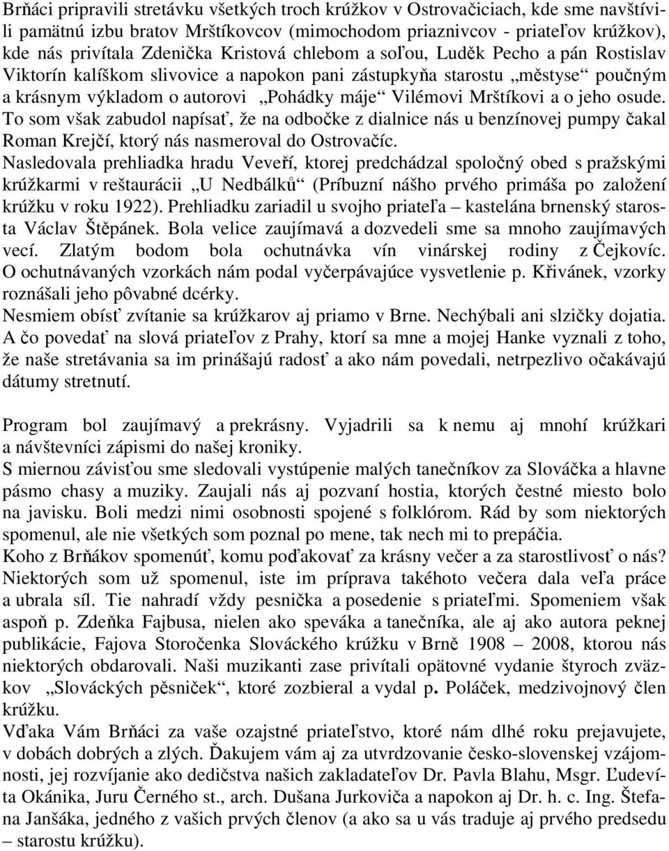 jeho osude. To som však zabudol napísať, že na odbočke z dialnice nás u benzínovej pumpy čakal Roman Krejčí, ktorý nás nasmeroval do Ostrovačíc.