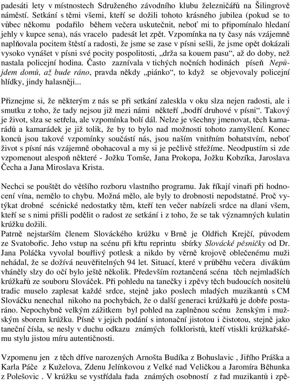 zpět. Vzpomínka na ty časy nás vzájemně naplňovala pocitem štěstí a radosti, že jsme se zase v písni sešli, že jsme opět dokázali vysoko vynášet v písni své pocity pospolitosti, drža sa kouem pasu,