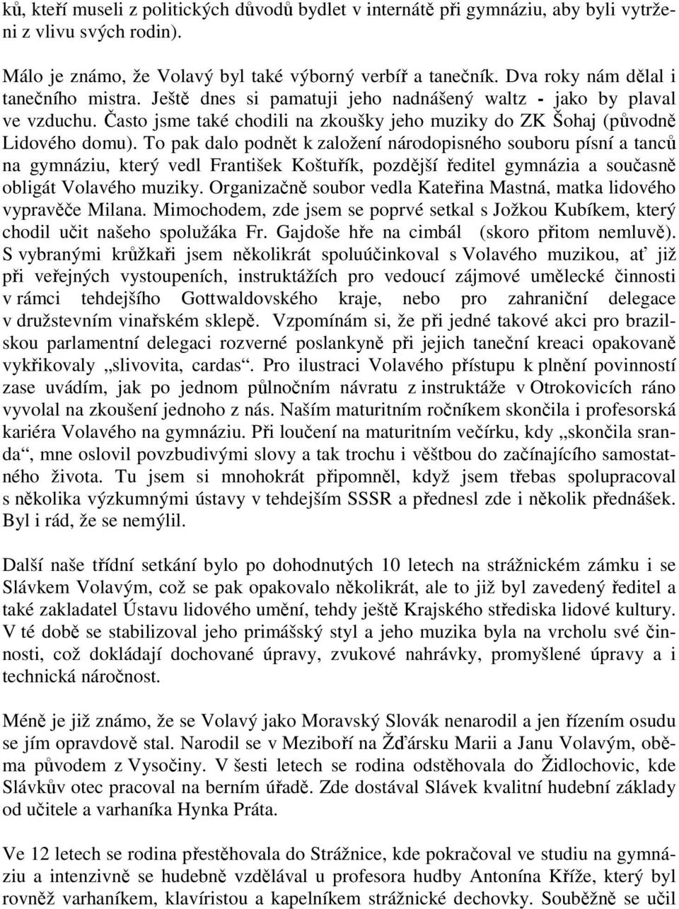 To pak dalo podnět k založení národopisného souboru písní a tanců na gymnáziu, který vedl František Koštuřík, pozdější ředitel gymnázia a současně obligát Volavého muziky.