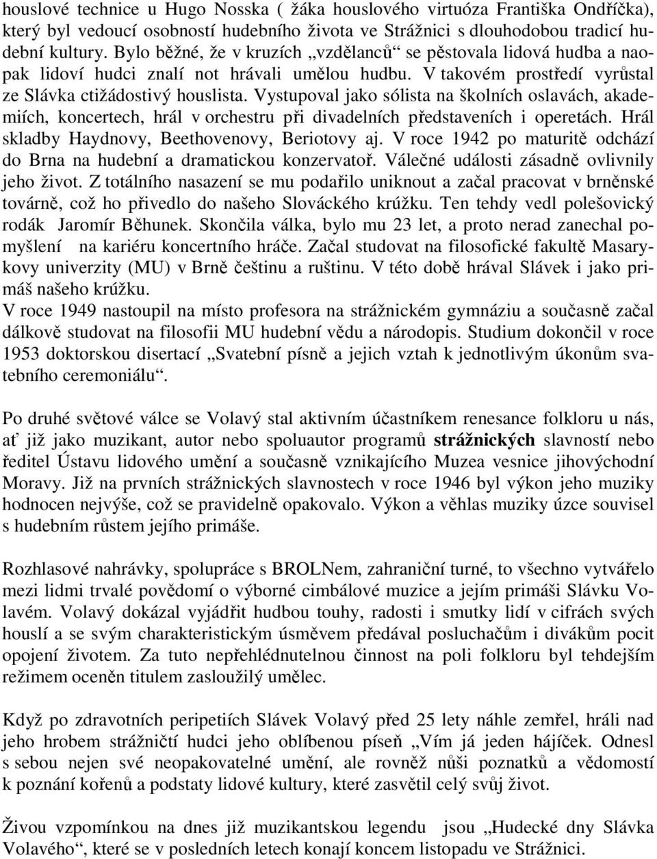 Vystupoval jako sólista na školních oslavách, akademiích, koncertech, hrál v orchestru při divadelních představeních i operetách. Hrál skladby Haydnovy, Beethovenovy, Beriotovy aj.