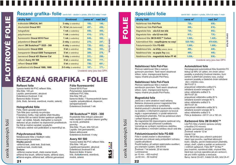 500 reflexní Oracal 5500 podkladová bílá Oracal 1660, 1668 ØEZANÁ GRAFIKA - FOLIE Reflexní folie Vysoce lesklá litá PVC reflexní fólie.