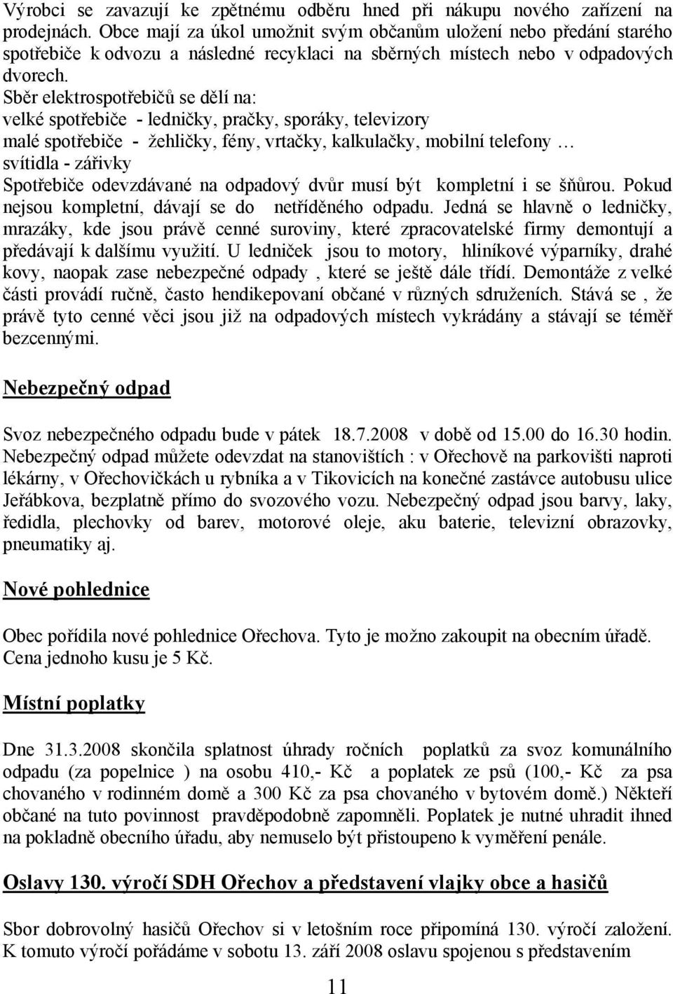 Sběr elektrospotřebičů se dělí na: velké spotřebiče - ledničky, pračky, sporáky, televizory malé spotřebiče - žehličky, fény, vrtačky, kalkulačky, mobilní telefony svítidla - zářivky Spotřebiče