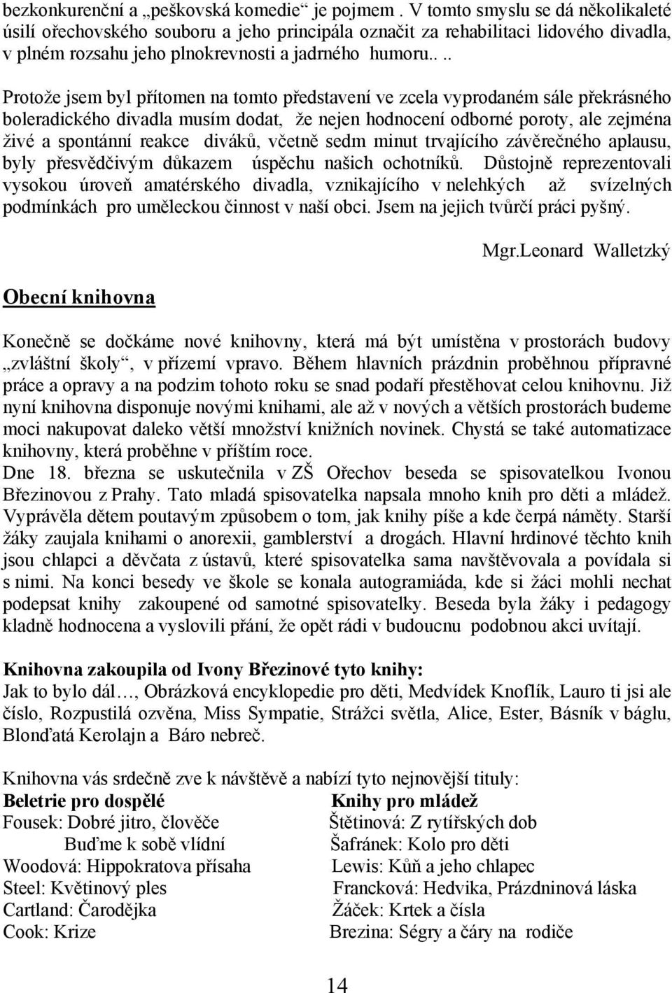 ... Protože jsem byl přítomen na tomto představení ve zcela vyprodaném sále překrásného boleradického divadla musím dodat, že nejen hodnocení odborné poroty, ale zejména živé a spontánní reakce