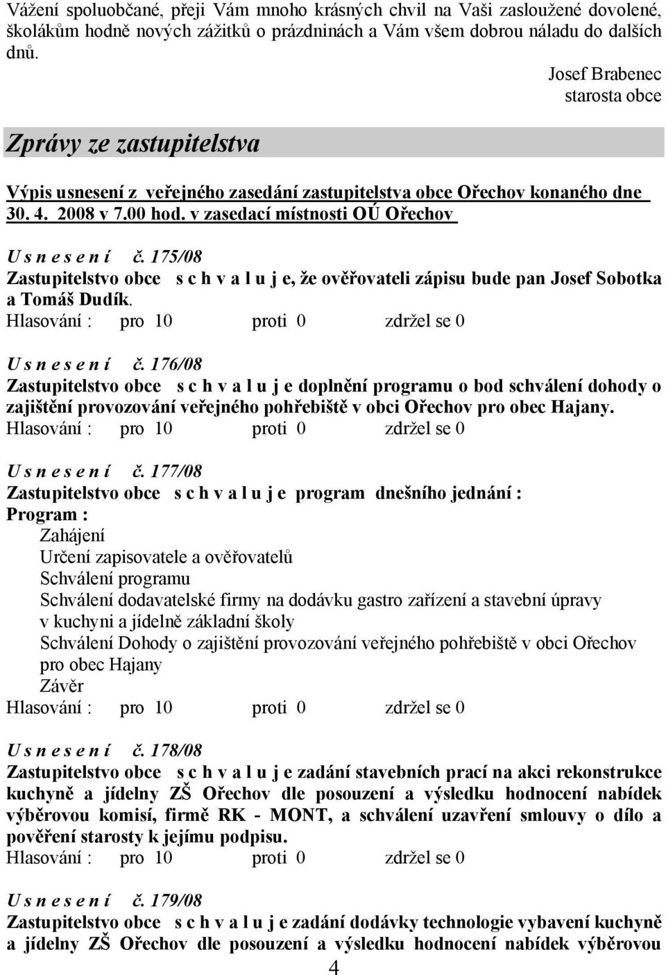 v zasedací místnosti OÚ Ořechov U s n e s e n í č. 175/08 Zastupitelstvo obce s c h v a l u j e, že ověřovateli zápisu bude pan Josef Sobotka a Tomáš Dudík.