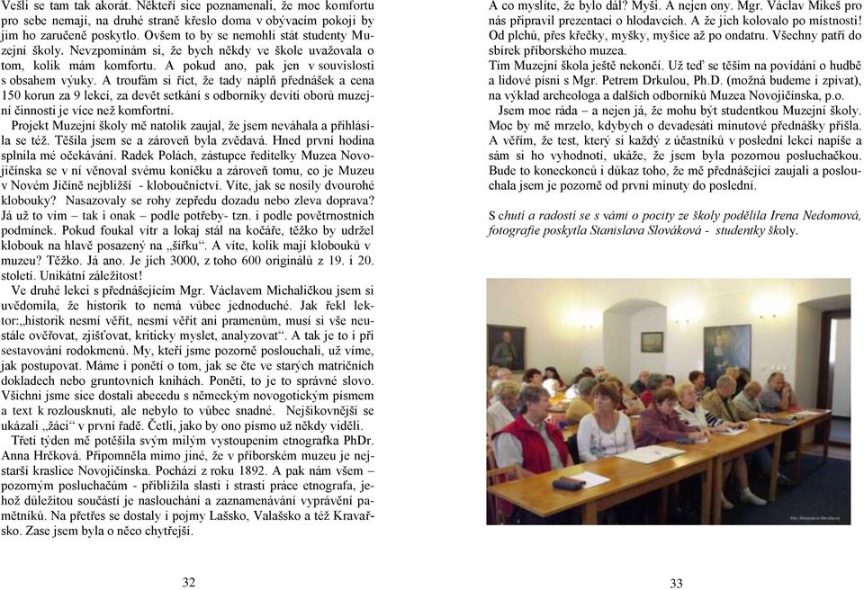 A troufám si říct, ţe tady náplň přednášek a cena 150 korun za 9 lekcí, za devět setkání s odborníky devíti oborů muzejní činnosti je více neţ komfortní.