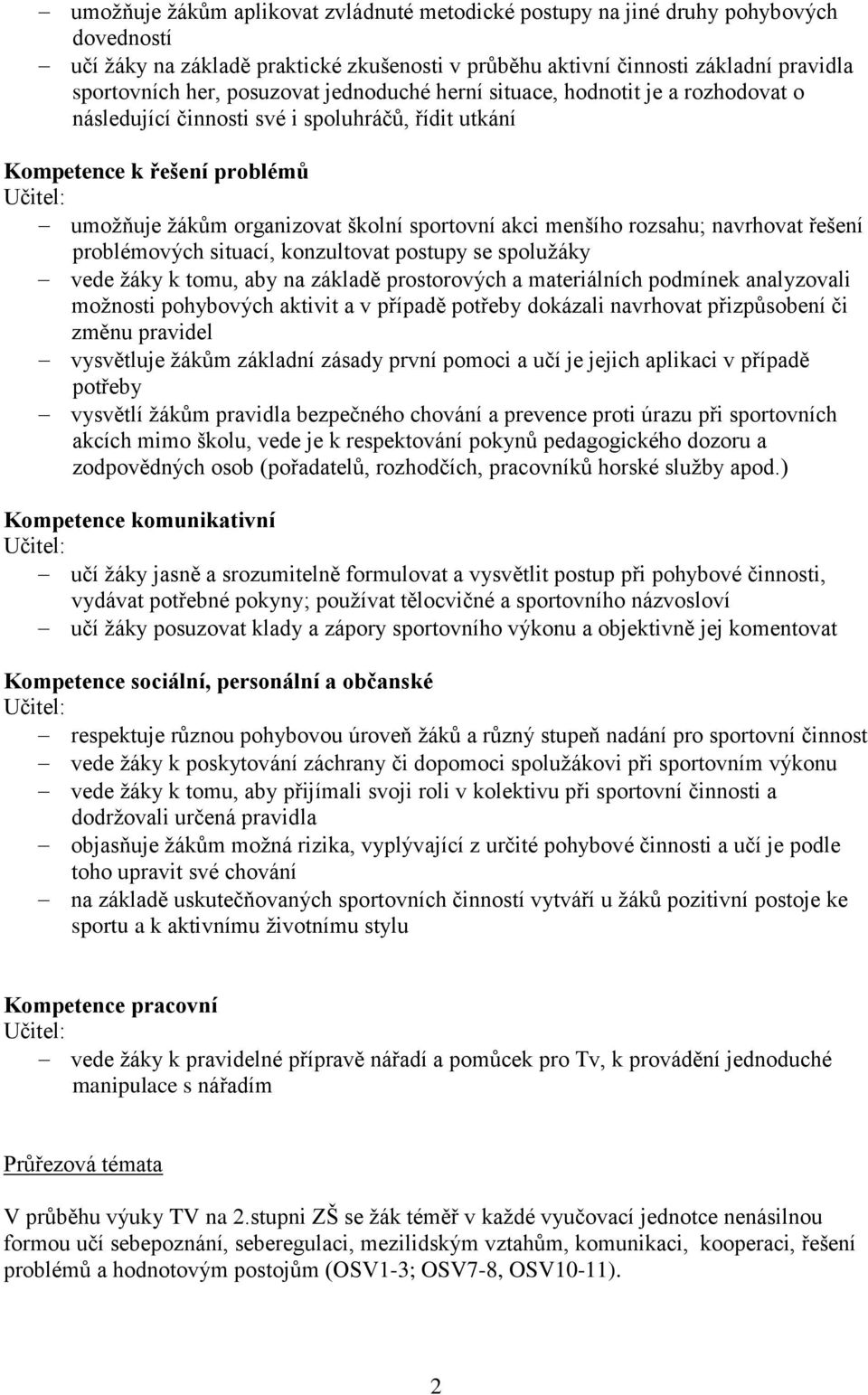 akci menšího rozsahu; navrhovat řešení problémových situací, konzultovat postupy se spolužáky vede žáky k tomu, aby na základě prostorových a materiálních podmínek analyzovali možnosti pohybových