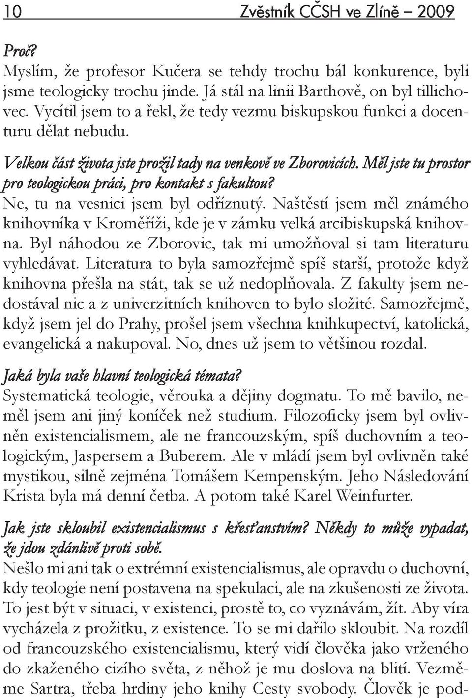 Měl jste tu prostor pro teologickou práci, pro kontakt s fakultou? Ne, tu na vesnici jsem byl odříznutý. Naštěstí jsem měl známého knihovníka v Kroměříži, kde je v zámku velká arcibiskupská knihovna.