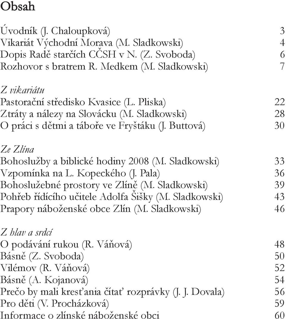 Buttová) 30 Ze Zlína Bohoslužby a biblické hodiny 2008 (M. Sladkowski) 33 Vzpomínka na L. Kopeckého (J. Pala) 36 Bohoslužebné prostory ve Zlíně (M.