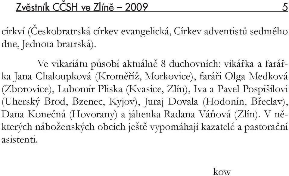 (Zborovice), Lubomír Pliska (Kvasice, Zlín), Iva a Pavel Pospíšilovi (Uherský Brod, Bzenec, Kyjov), Juraj Dovala (Hodonín,