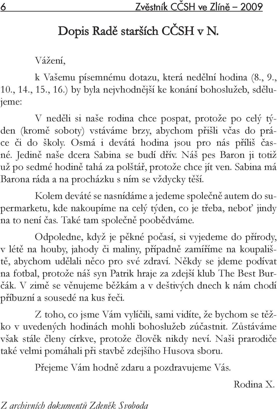 Osmá i devátá hodina jsou pro nás příliš časné. Jedině naše dcera Sabina se budí dřív. Náš pes Baron ji totiž už po sedmé hodině tahá za polštář, protože chce jít ven.