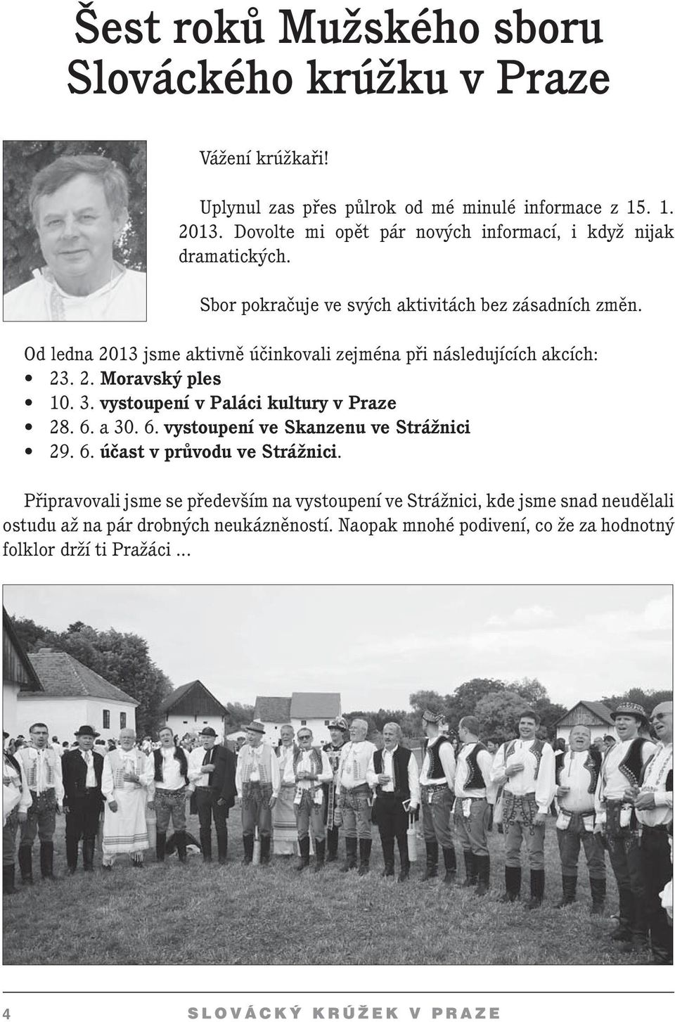 Od ledna 2013 jsme aktivně účinkovali zejména při následujících akcích: 23. 2. Moravský ples 10. 3. vystoupení v Paláci kultury v Praze 28. 6.