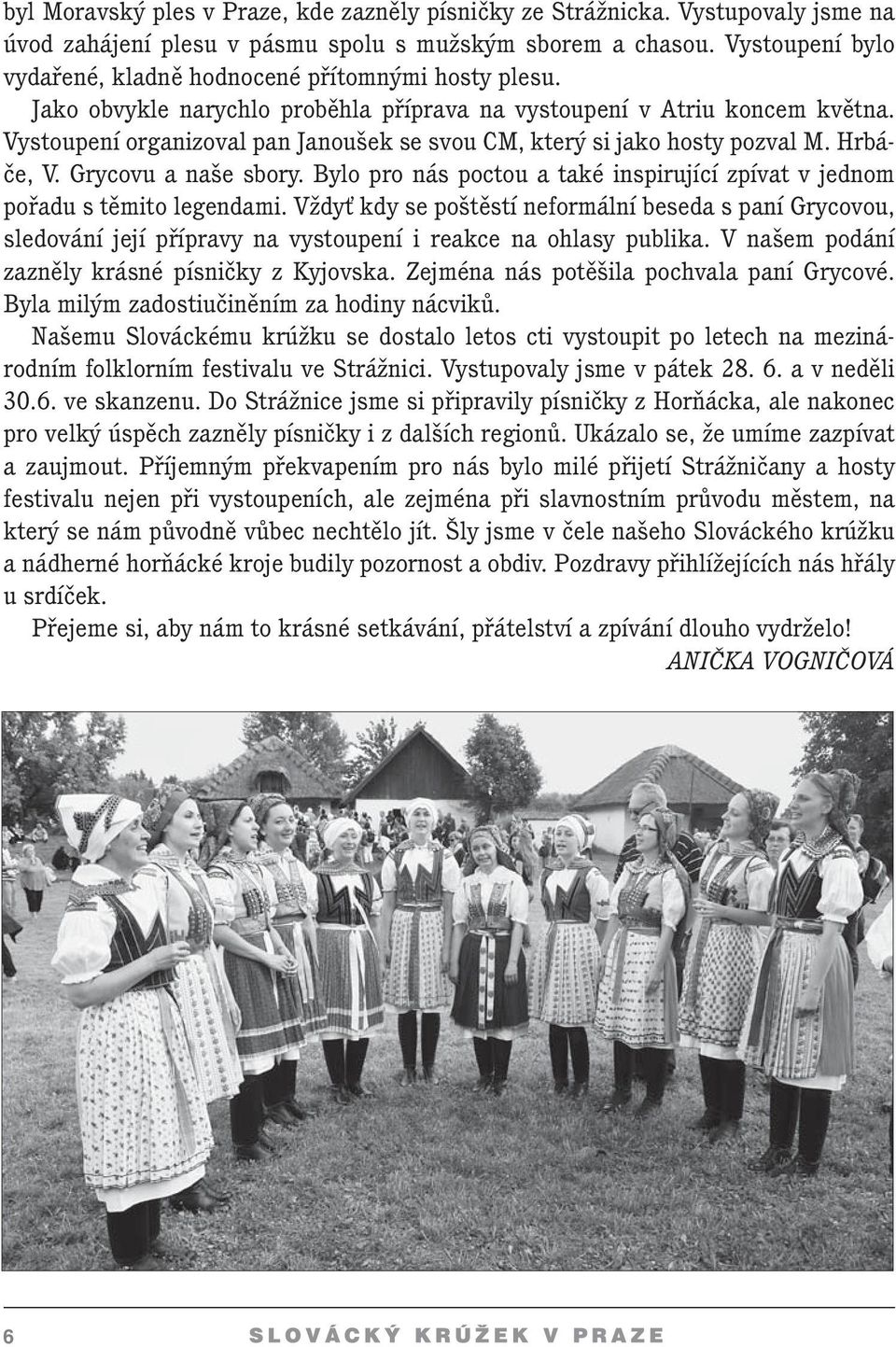 Vystoupení organizoval pan Janoušek se svou CM, který si jako hosty pozval M. Hrbáče, V. Grycovu a naše sbory. Bylo pro nás poctou a také inspirující zpívat v jednom pořadu s těmito legendami.