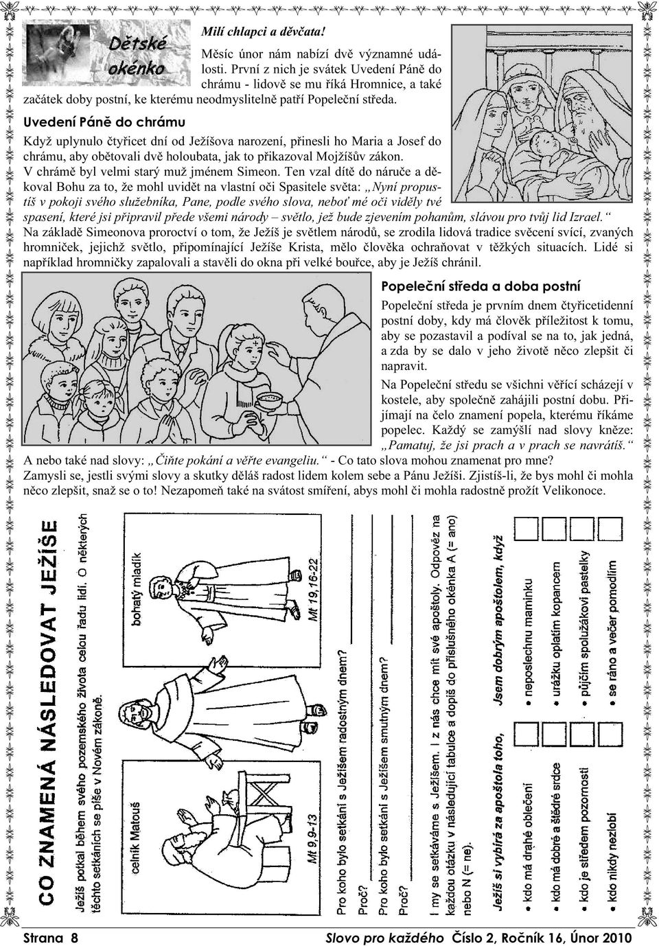 Uvedení Páně do chrámu Když uplynulo čtyřicet dní od Ježíšova narození, přinesli ho Maria a Josef do chrámu, aby obětovali dvě holoubata, jak to přikazoval Mojžíšův zákon.