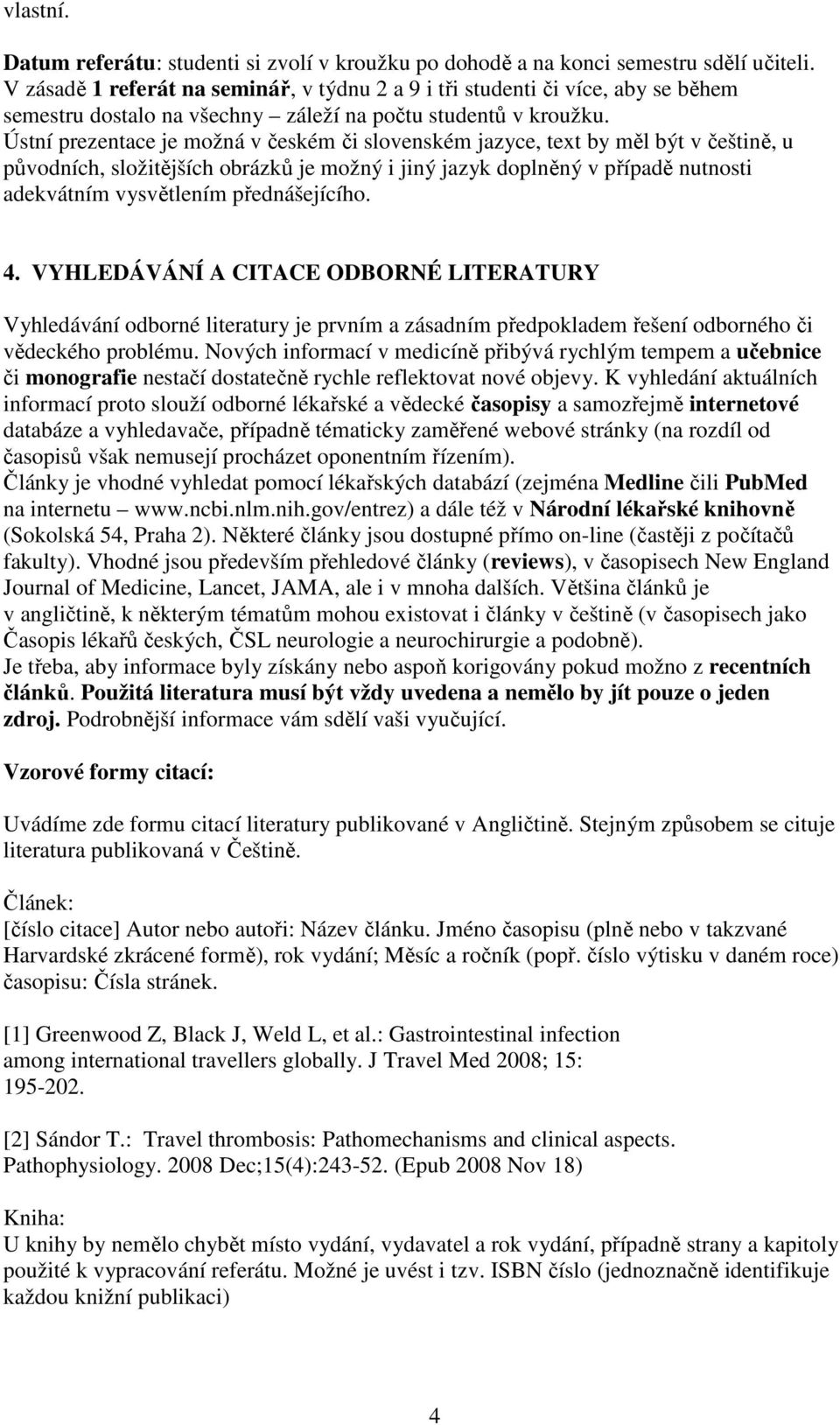 Ústní prezentace je možná v českém či slovenském jazyce, text by měl být v češtině, u původních, složitějších obrázků je možný i jiný jazyk doplněný v případě nutnosti adekvátním vysvětlením