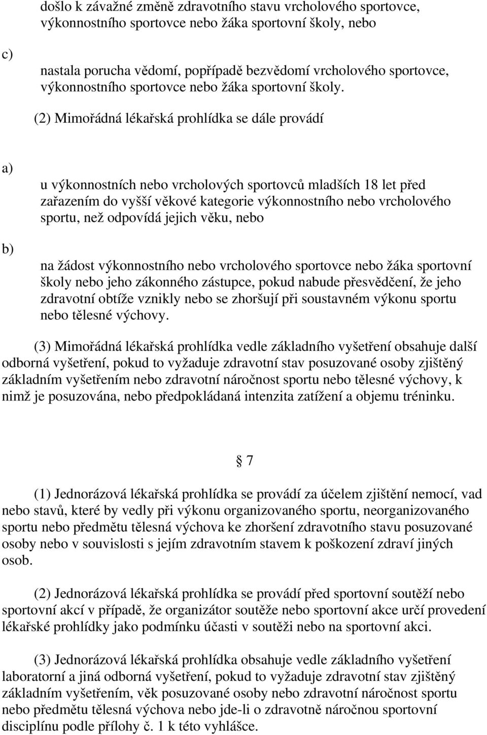 (2) Mimořádná lékařská prohlídka se dále provádí u výkonnostních nebo vrcholových sportovců mladších 18 let před zařazením do vyšší věkové kategorie výkonnostního nebo vrcholového sportu, než