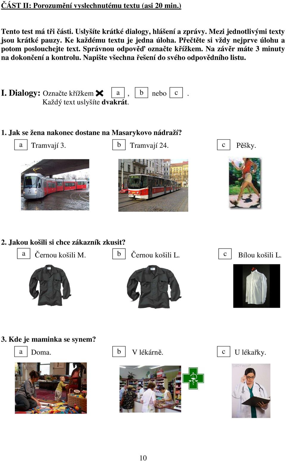 Napište všechna řešení do svého odpovědního listu. I. Dialogy: Označte křížkem a, b nebo c. Každý text uslyšíte dvakrát. 1. Jak se žena nakonec dostane na Masarykovo nádraží?