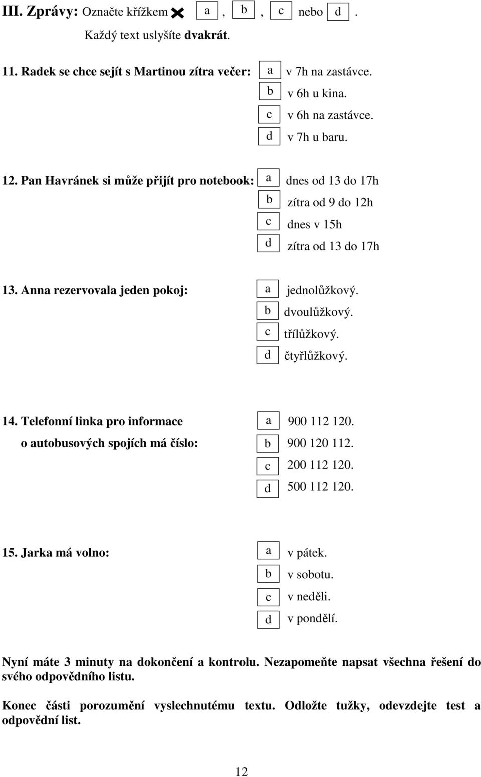 čtyřlůžkový. 14. Telefonní linka pro informace a 900 112 120. o autobusových spojích má číslo: b 900 120 112. c d 200 112 120. 500 112 120. 15. Jarka má volno: a v pátek. b c d v sobotu. v neděli.