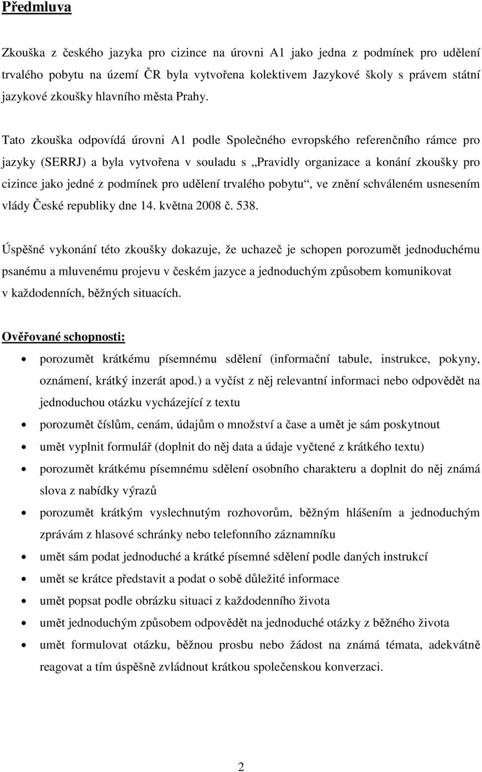 Tato zkouška odpovídá úrovni A1 podle Společného evropského referenčního rámce pro jazyky (SERRJ) a byla vytvořena v souladu s Pravidly organizace a konání zkoušky pro cizince jako jedné z podmínek