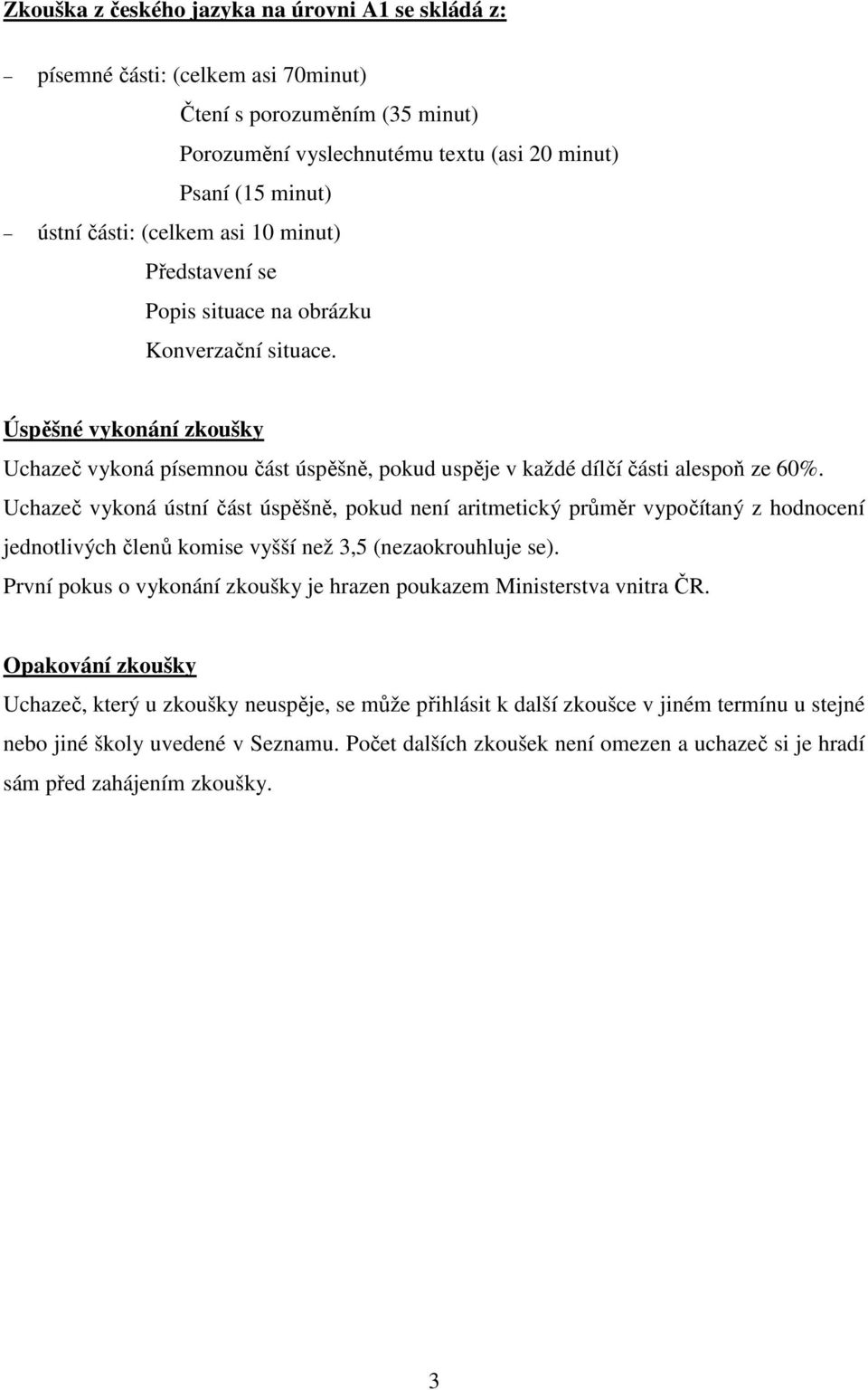 Uchazeč vykoná ústní část úspěšně, pokud není aritmetický průměr vypočítaný z hodnocení jednotlivých členů komise vyšší než 3,5 (nezaokrouhluje se).