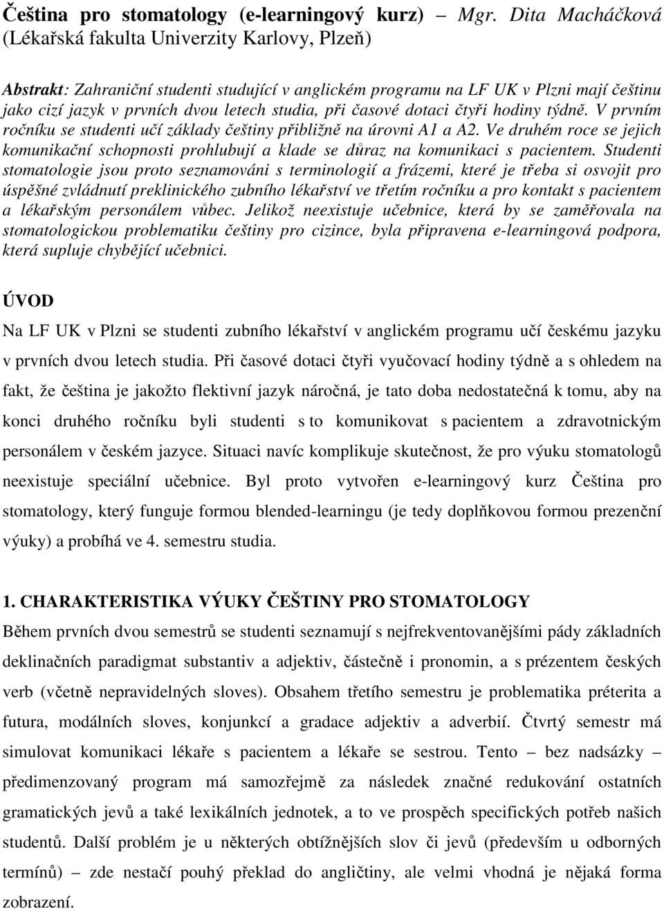 při časové dotaci čtyři hodiny týdně. V prvním ročníku se studenti učí základy češtiny přibližně na úrovni A1 a A2.