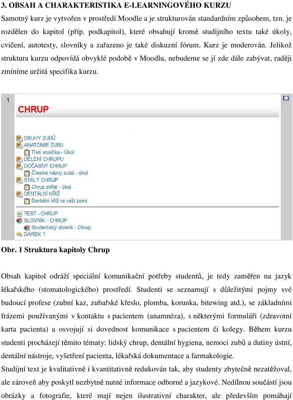 Jelikož struktura kurzu odpovídá obvyklé podobě v Moodlu, nebudeme se jí zde dále zabývat, raději zmíníme určitá specifika kurzu. Obr.